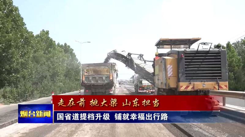 【烟台新闻】国省道提档升级  铺就幸福出行路