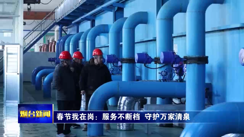 新春走基层|春节我在岗：服务不断档  守护万家清泉