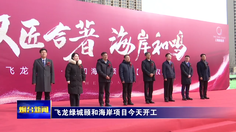 【烟台新闻】飞龙绿城颐和海岸项目今天开工
