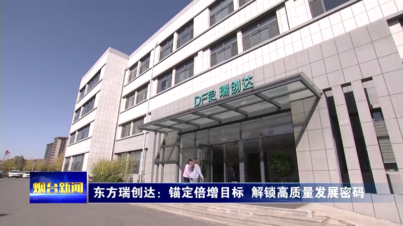 【烟台新闻】 东方瑞创达：锚定倍增目标  解锁高质量发展密码