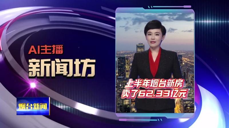 AI主播新闻坊|上半年烟台新房卖了62.33亿元