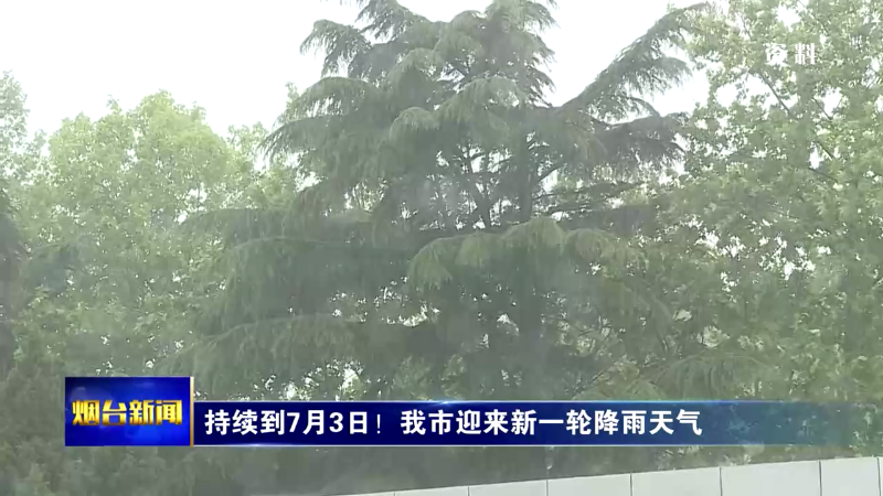 持续到7月3日！烟台迎来新一轮降雨天气