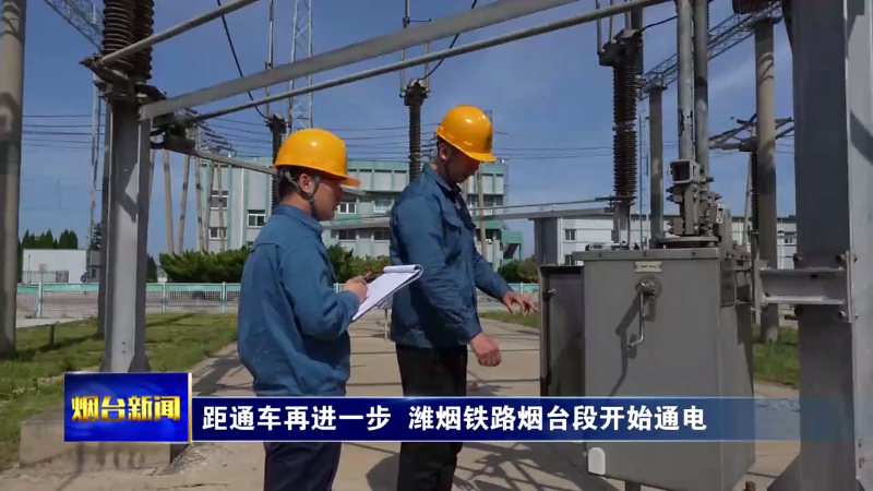 【烟台新闻】距通车再进一步 潍烟铁路烟台段开始通电