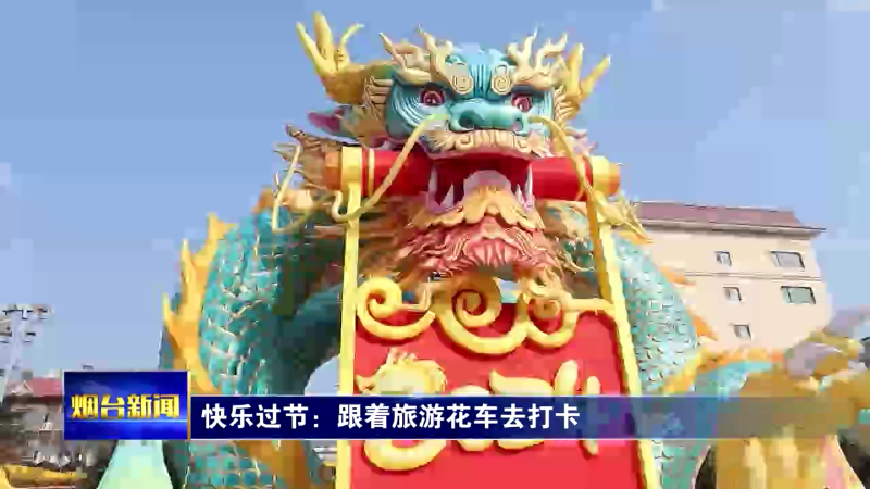 【烟台新闻】快乐过节：跟着旅游花车去打卡