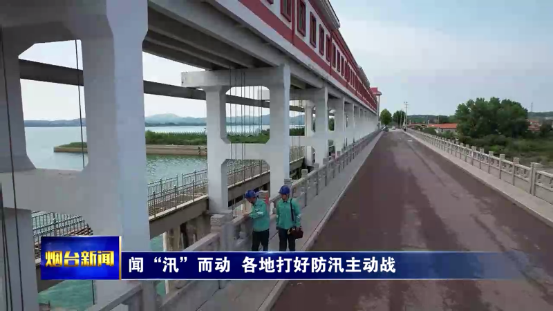 【烟台新闻】闻“汛”而动  各地打好防汛主动战