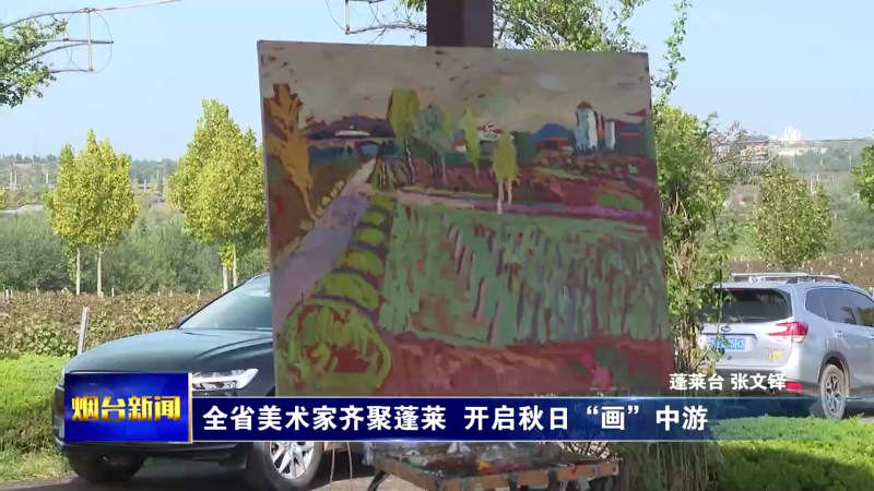 【烟台新闻】全省美术家齐聚蓬莱  开启秋日“画”中游