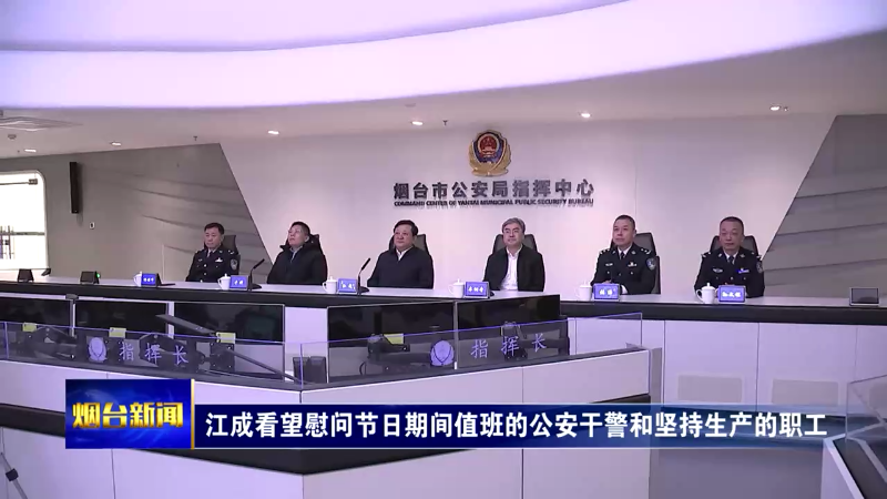 【烟台新闻】江成看望慰问节日期间值班的公安干警和坚持生产的职工