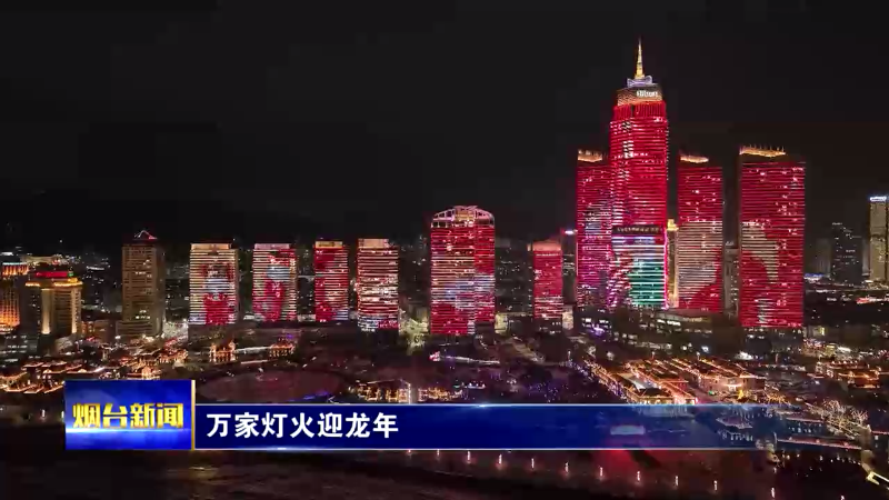 【烟台新闻】万家灯火迎龙年