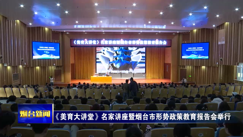 【烟台新闻】《美育大讲堂》名家讲座暨烟台市形势政策教育报告会举行