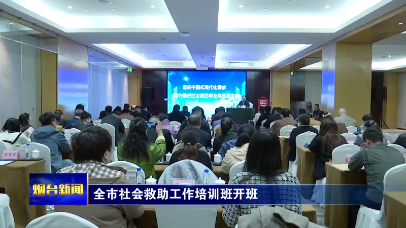 【烟台新闻】 全市社会救助工作培训班开班