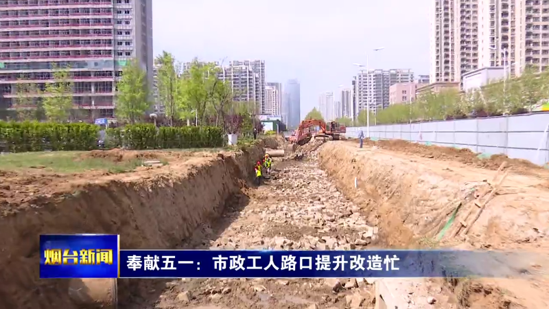 【烟台新闻】奉献五一：市政工人路口提升改造忙