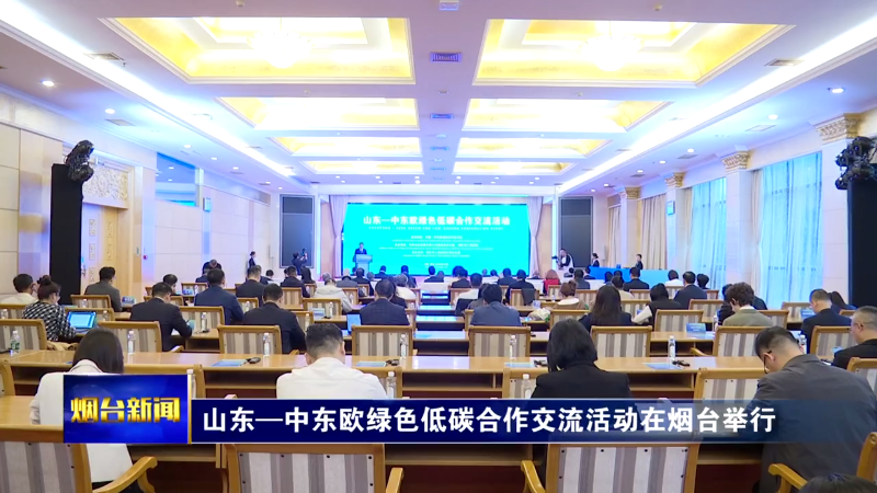 【烟台新闻】山东—中东欧绿色低碳合作交流活动在烟台举行