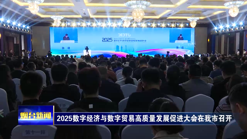 【烟台新闻】2025数字经济与数字贸易高质量发展促进大会在我市召开