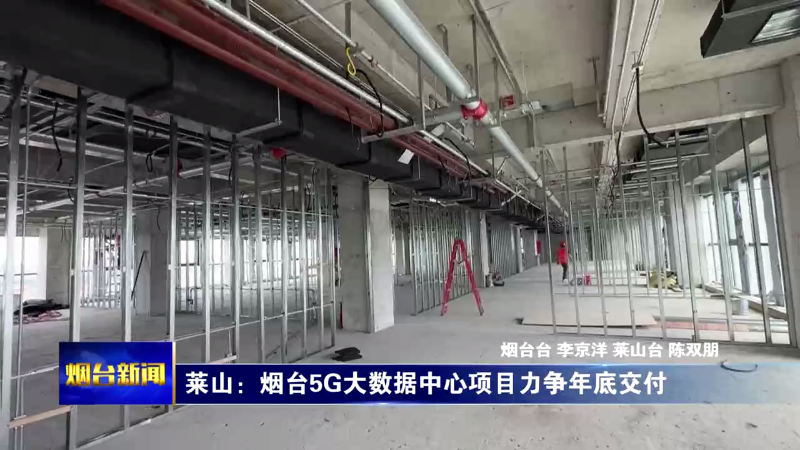 【烟台新闻】莱山：烟台5G大数据中心项目力争年底交付