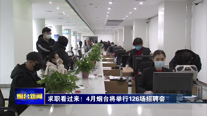 【烟台新闻】求职看过来！4月烟台将举行126场招聘会