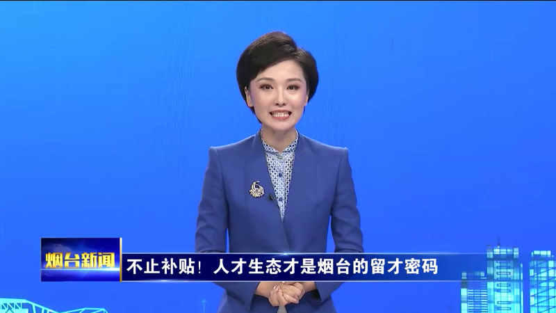 烟台主播说|不止补贴！人才生态才是烟台的留才密码