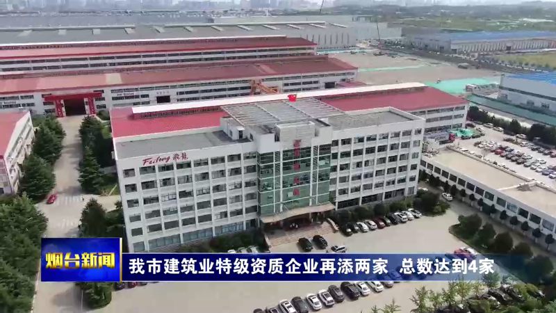 【烟台新闻】烟台建筑业特级资质企业再添两家  总数达到4家