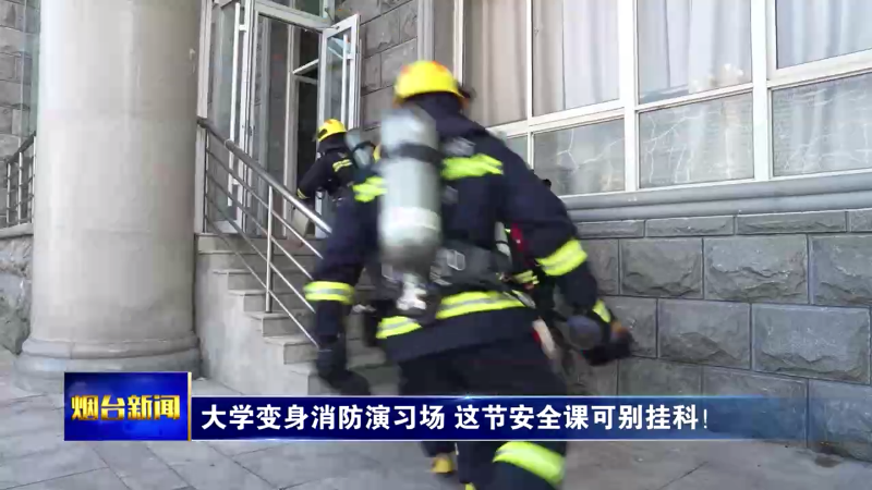 【烟台新闻】大学变身消防演习场 这节安全课可别挂科！