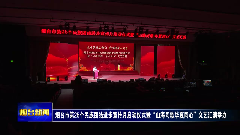 烟台市第25个民族团结进步宣传月启动仪式暨“山海同歌华夏同心”文艺汇演举办