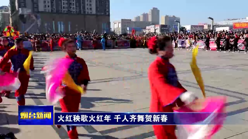 【烟台新闻】火红秧歌火红年 千人齐舞贺新春