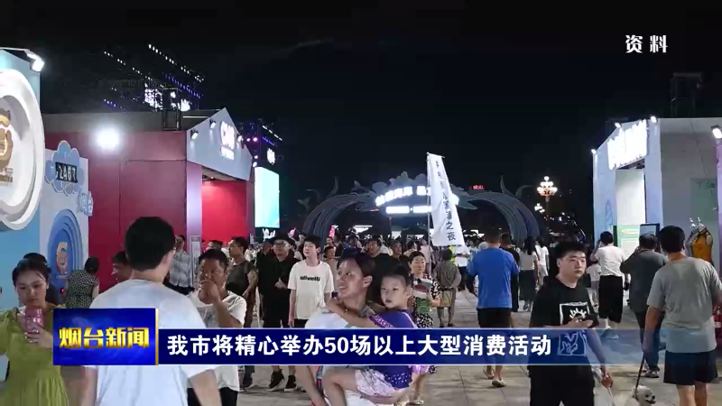 【烟台新闻】我市将精心举办50场以上大型消费活动