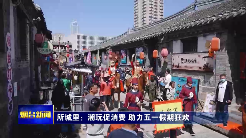 【烟台新闻】所城里：潮玩促消费 助力五一假期狂欢