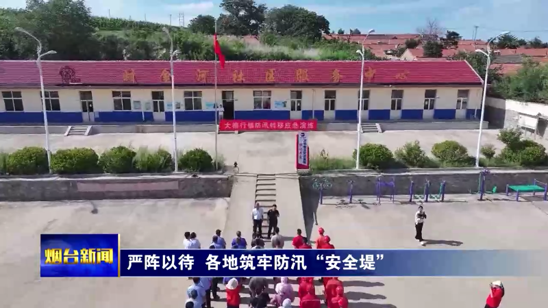 严阵以待！烟台各地筑牢防汛“安全堤”