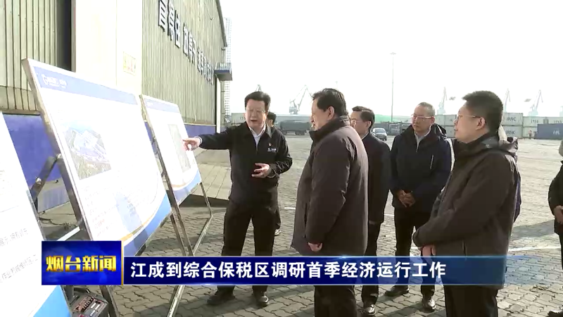 【烟台新闻】江成到综合保税区调研首季经济运行工作
