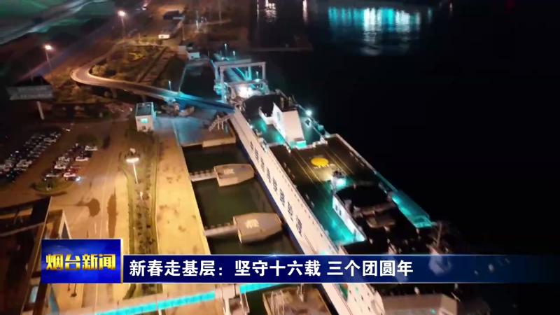 【烟台新闻】新春走基层：坚守十六载 三个团圆年