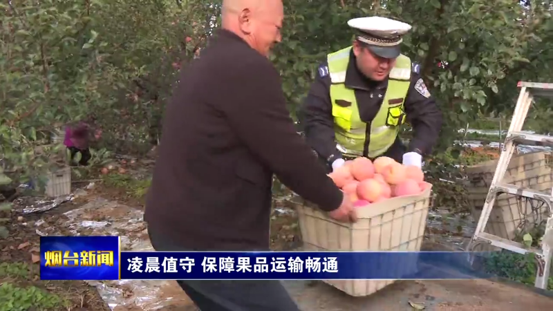 【烟台新闻】 凌晨值守 保障果品运输畅通