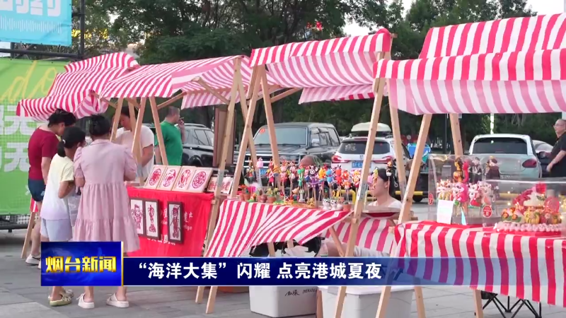 烟台龙口“海洋大集”闪耀 点亮港城夏夜