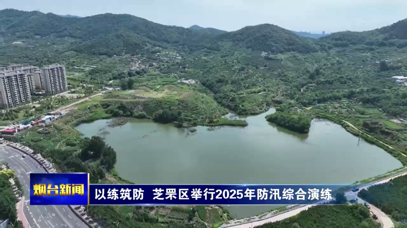【烟台新闻】以练筑防  芝罘区举行2025年防汛综合演练