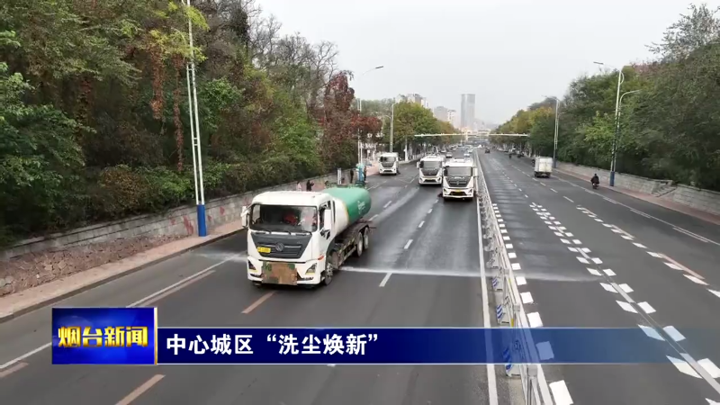 【烟台新闻】中心城区“洗尘焕新”