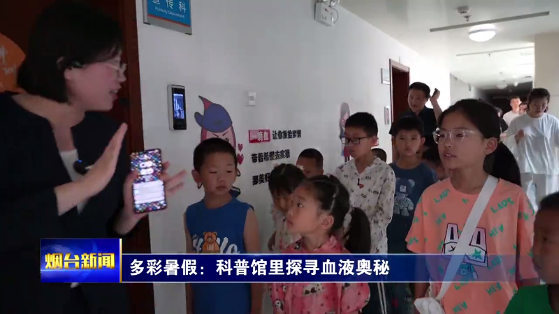 【烟台新闻】多彩暑假：科普馆里探寻血液奥秘
