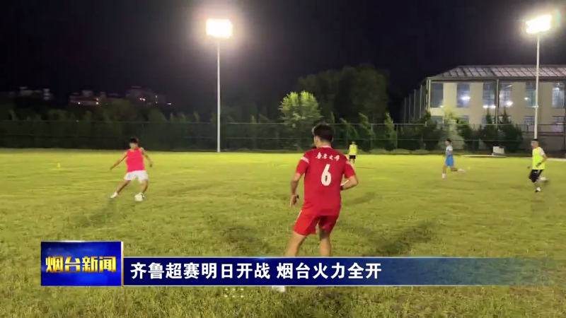 【烟台新闻】齐鲁超赛明日开战 烟台火力全开