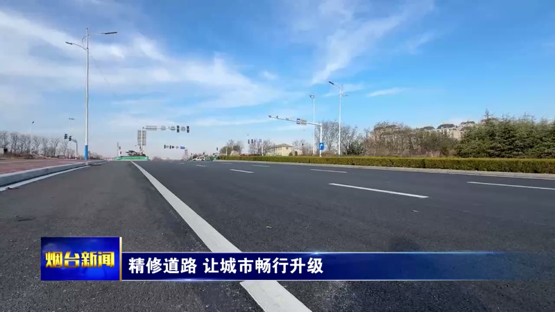 【烟台新闻】精修道路 让城市畅行升级