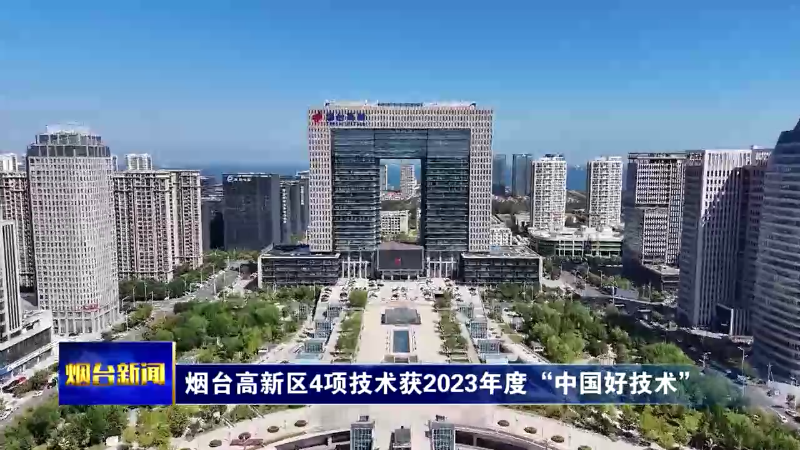 【烟台新闻】烟台高新区4项技术获2023年度“中国好技术”