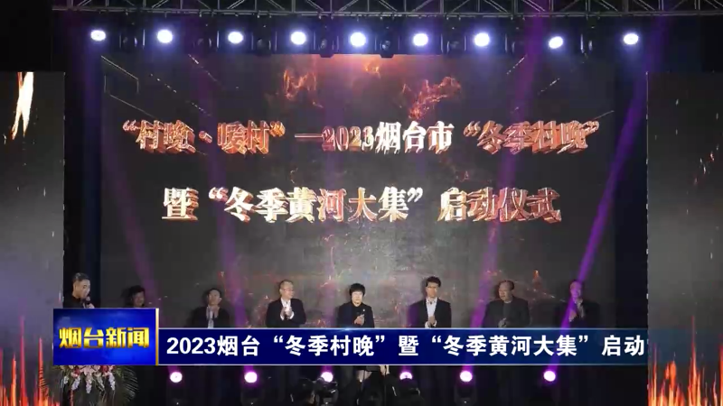 【烟台新闻】2023烟台“冬季村晚”暨“冬季黄河大集”启动