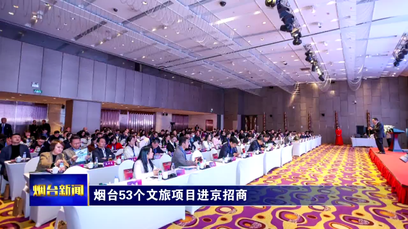 【烟台新闻】烟台53个文旅项目进京招商