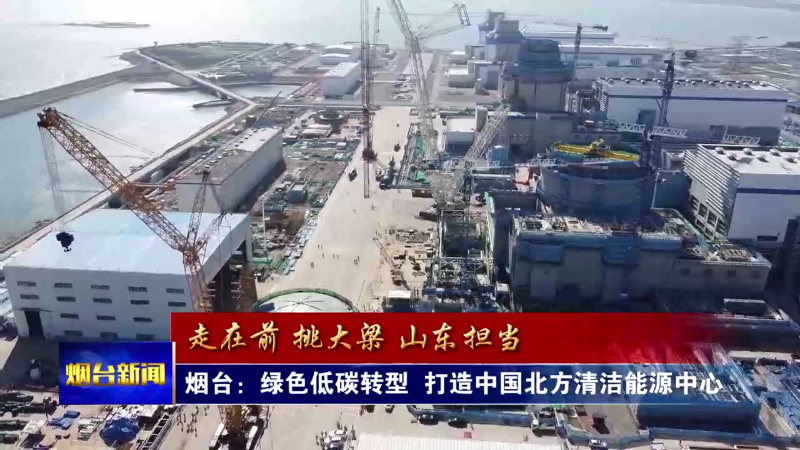 烟台绿色低碳转型  打造中国北方清洁能源中心