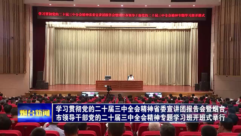 【烟台新闻】学习贯彻党的二十届三中全会精神省委宣讲团报告会暨烟台市领导干部党的二十届三中全会精神