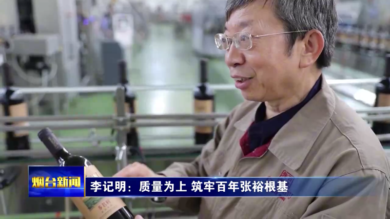 【烟台新闻】李记明：质量为上 筑牢百年张裕根基