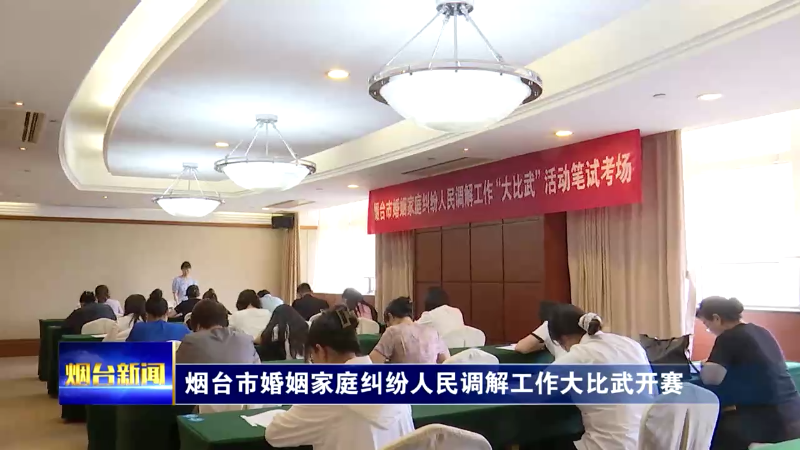 【烟台新闻】 烟台市婚姻家庭纠纷人民调解工作大比武开赛