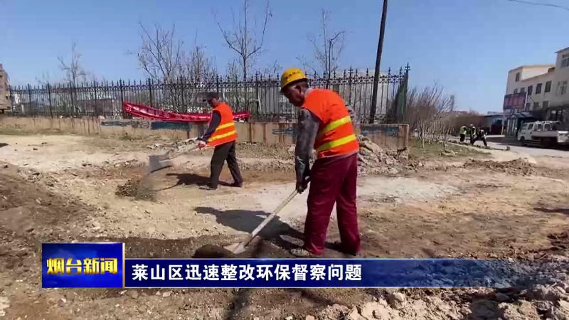 【烟台新闻】莱山区迅速整改环保督察问题