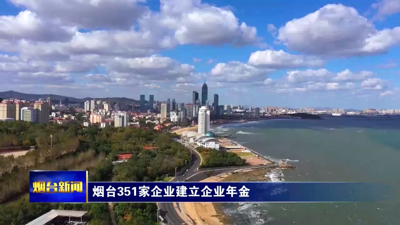 【烟台新闻】烟台351家企业建立企业年金