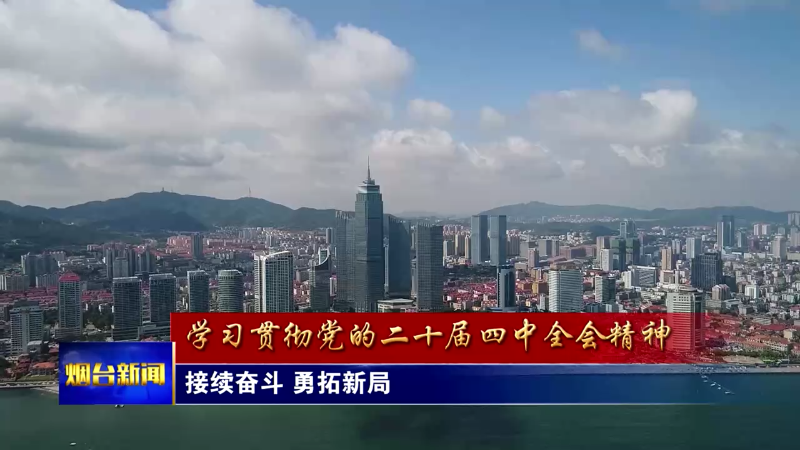 【烟台新闻】接续奋斗 勇拓新局