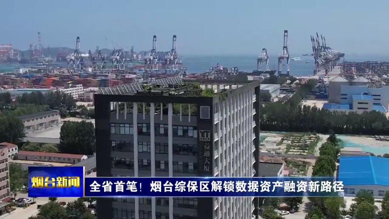 全省首笔！烟台综保区解锁数据资产融资新路径