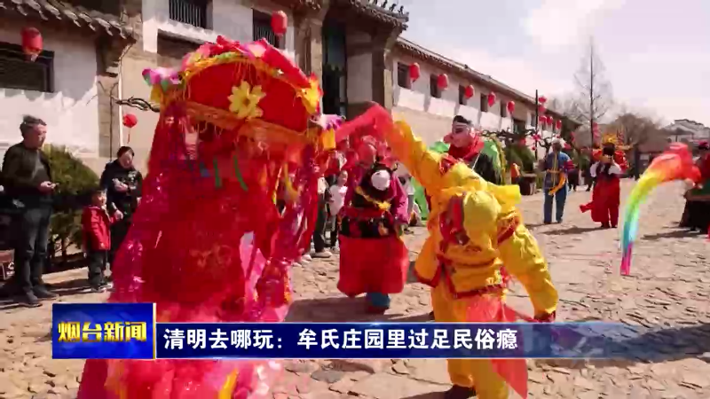 【烟台新闻】清明去哪玩：牟氏庄园里过足民俗瘾