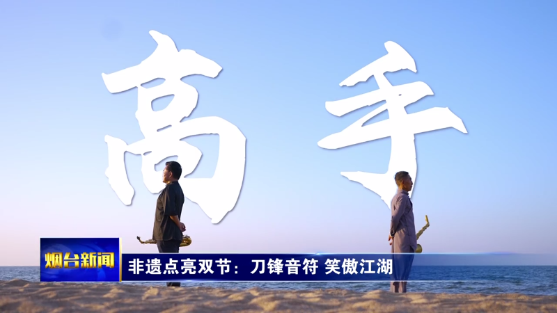 非遗点亮双节：刀锋音符 笑傲江湖