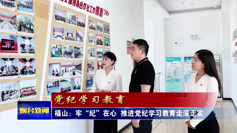 【烟台新闻】福山：牢“纪”在心 推进党纪学习教育走深走实